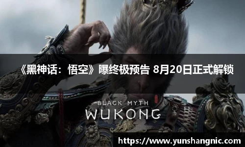 《黑神话：悟空》曝终极预告 8月20日正式解锁
