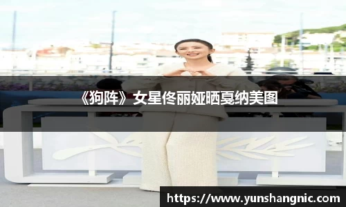 《狗阵》女星佟丽娅晒戛纳美图