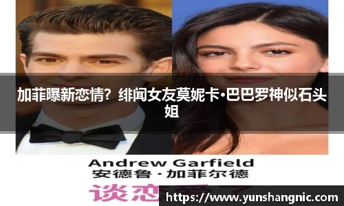 加菲曝新恋情？绯闻女友莫妮卡·巴巴罗神似石头姐