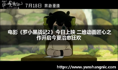  电影《罗小黑战记2》今日上映 二维动画匠心之作开启今夏治愈狂欢